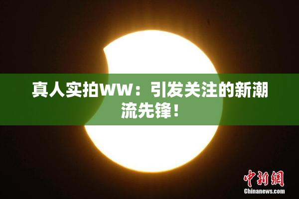 真人实拍WW：引发关注的新潮流先锋！