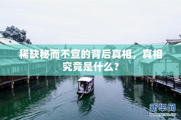稀缺秘而不宣的背后真相，真相究竟是什么？
