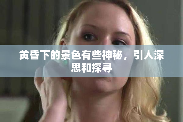 黄昏下的景色有些神秘，引人深思和探寻