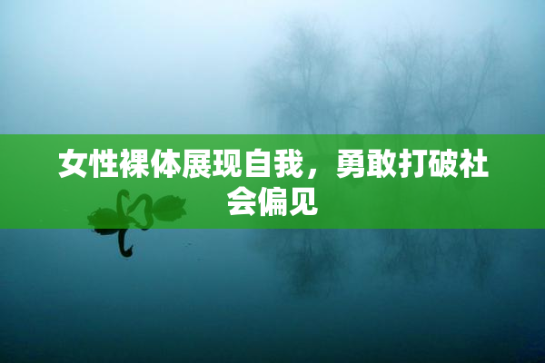 女性裸体展现自我，勇敢打破社会偏见