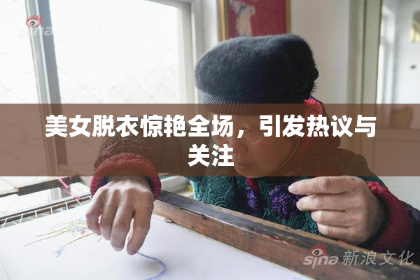 美女脱衣惊艳全场，引发热议与关注