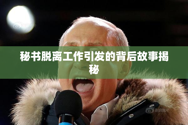 秘书脱离工作引发的背后故事揭秘