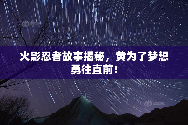 火影忍者故事揭秘，黄为了梦想勇往直前！