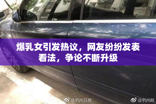 爆乳女引发热议，网友纷纷发表看法，争论不断升级