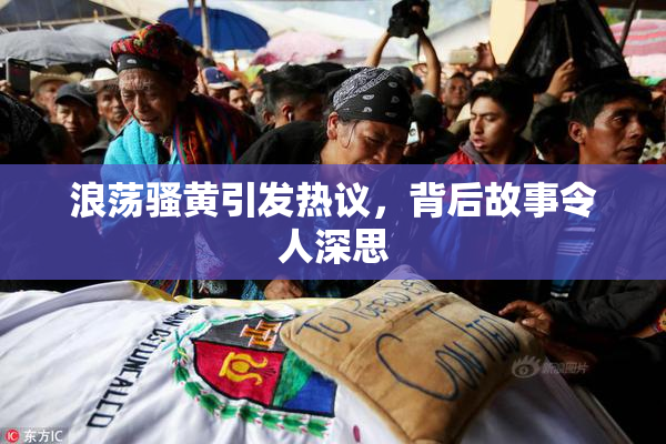浪荡骚黄引发热议，背后故事令人深思