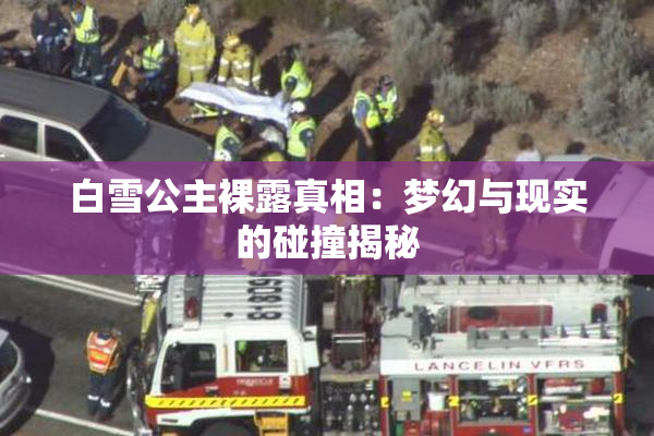 白雪公主裸露真相：梦幻与现实的碰撞揭秘