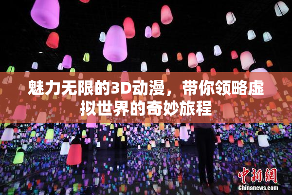 魅力无限的3D动漫，带你领略虚拟世界的奇妙旅程