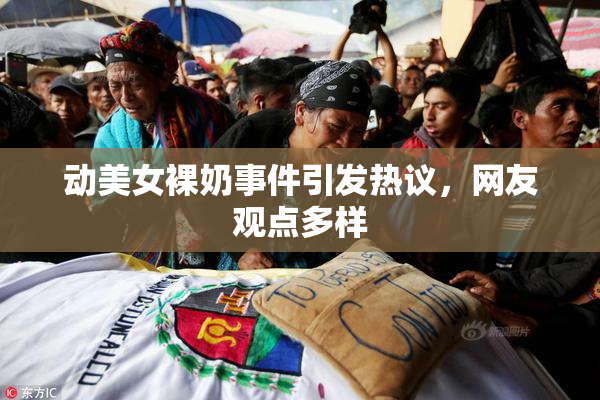 动美女裸奶事件引发热议，网友观点多样
