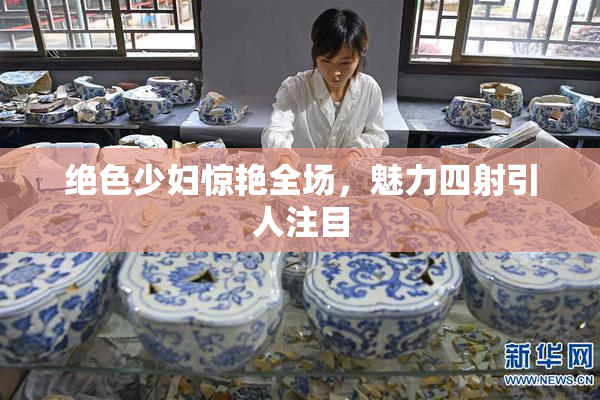 绝色少妇惊艳全场，魅力四射引人注目