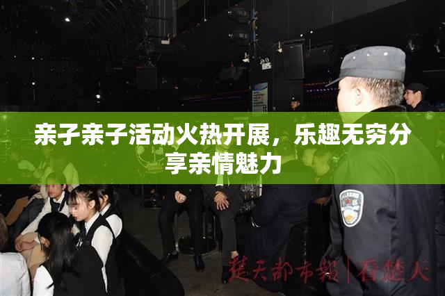亲孑亲子活动火热开展，乐趣无穷分享亲情魅力