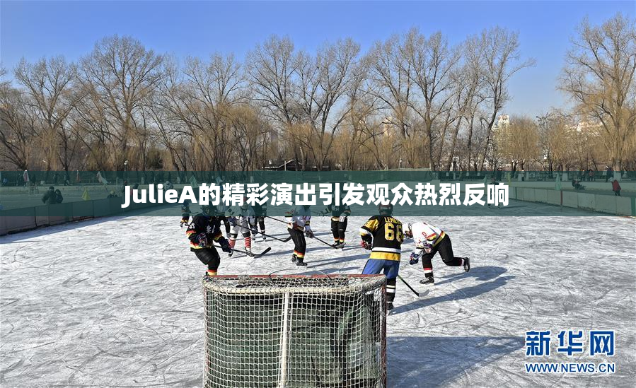 JulieA的精彩演出引发观众热烈反响