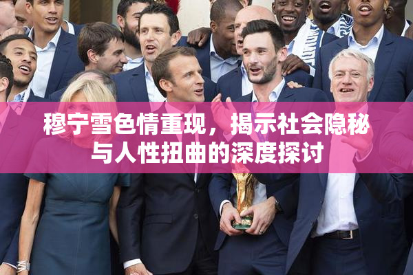 穆宁雪色情重现，揭示社会隐秘与人性扭曲的深度探讨