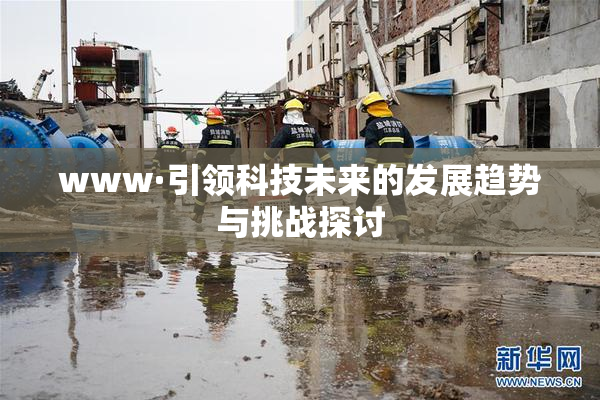 www·引领科技未来的发展趋势与挑战探讨
