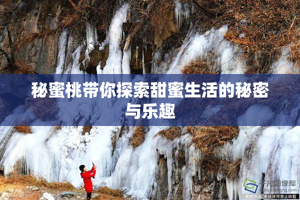 秘蜜桃带你探索甜蜜生活的秘密与乐趣