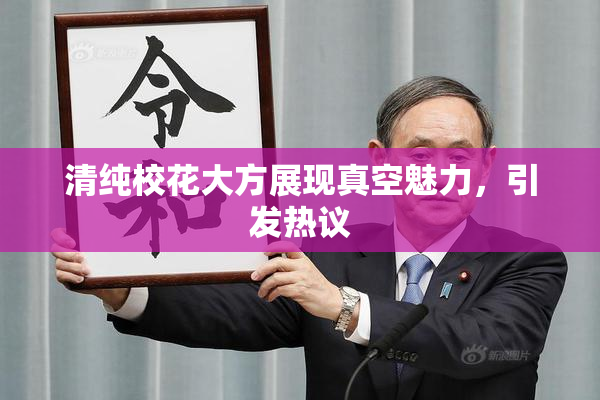 清纯校花大方展现真空魅力，引发热议