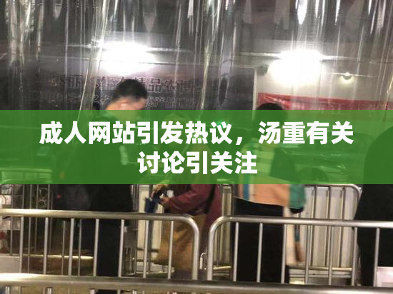 成人网站引发热议，汤重有关讨论引关注