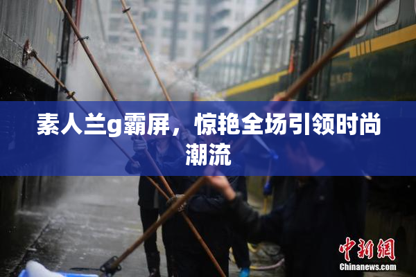 素人兰g霸屏，惊艳全场引领时尚潮流