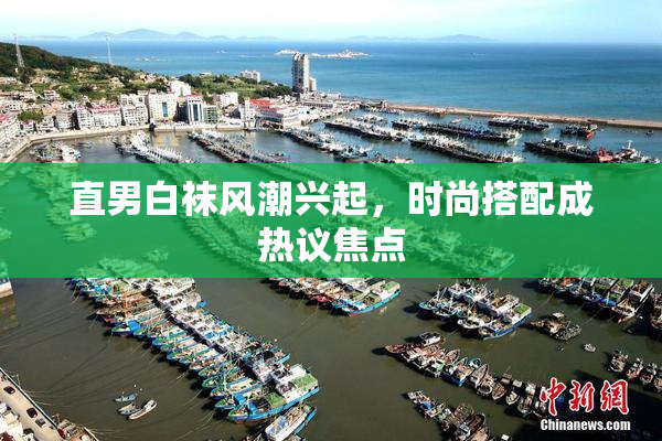 直男白袜风潮兴起，时尚搭配成热议焦点