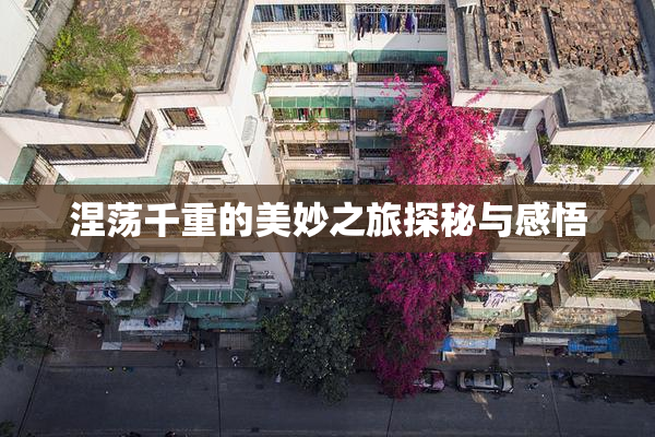 涅荡千重的美妙之旅探秘与感悟