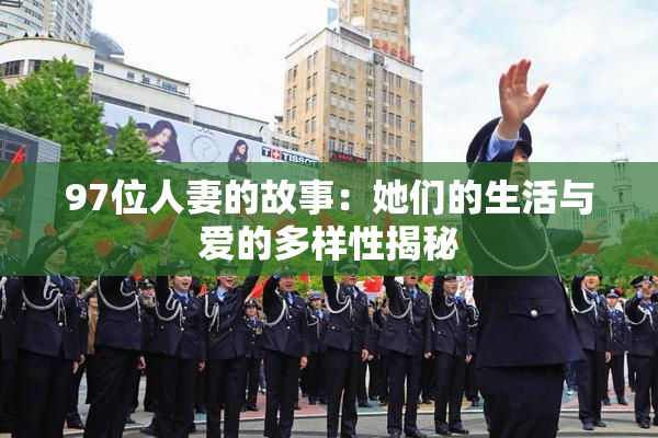 97位人妻的故事：她们的生活与爱的多样性揭秘
