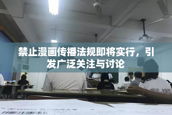 禁止漫画传播法规即将实行，引发广泛关注与讨论