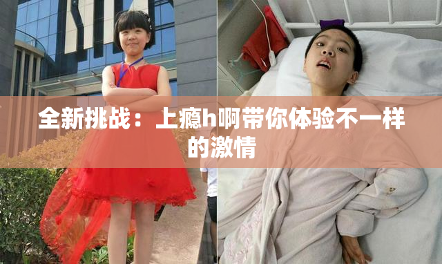 全新挑战：上瘾h啊带你体验不一样的激情