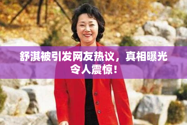 舒淇被引发网友热议，真相曝光令人震惊！