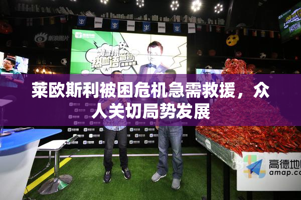 莱欧斯利被困危机急需救援，众人关切局势发展
