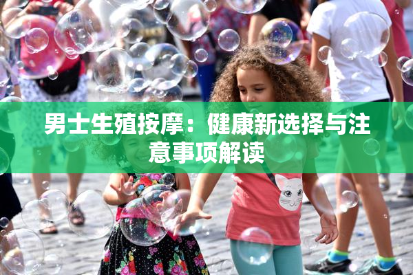 男士生殖按摩：健康新选择与注意事项解读