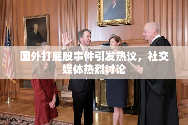 国外打屁股事件引发热议，社交媒体热烈讨论