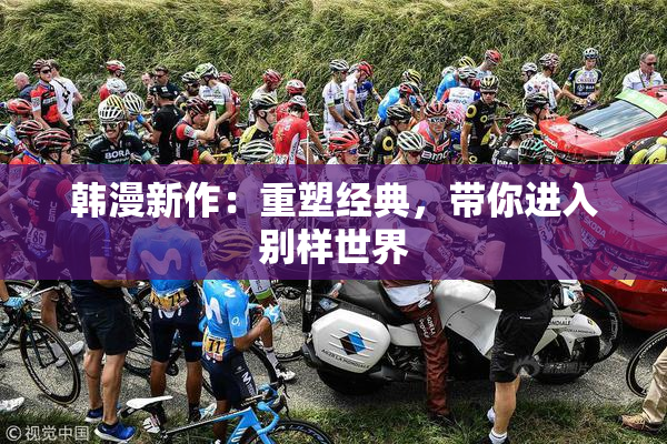韩漫新作：重塑经典，带你进入别样世界