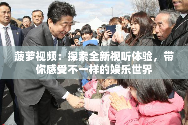 菠萝视频：探索全新视听体验，带你感受不一样的娱乐世界