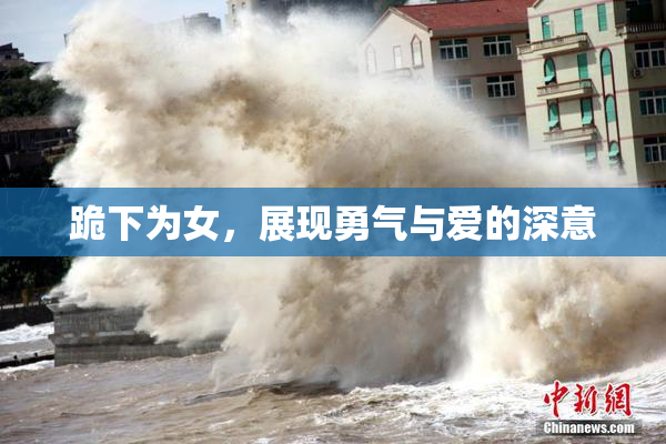跪下为女，展现勇气与爱的深意