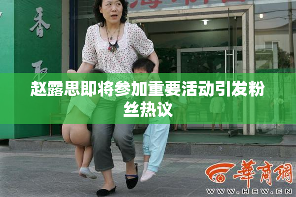 赵露思即将参加重要活动引发粉丝热议