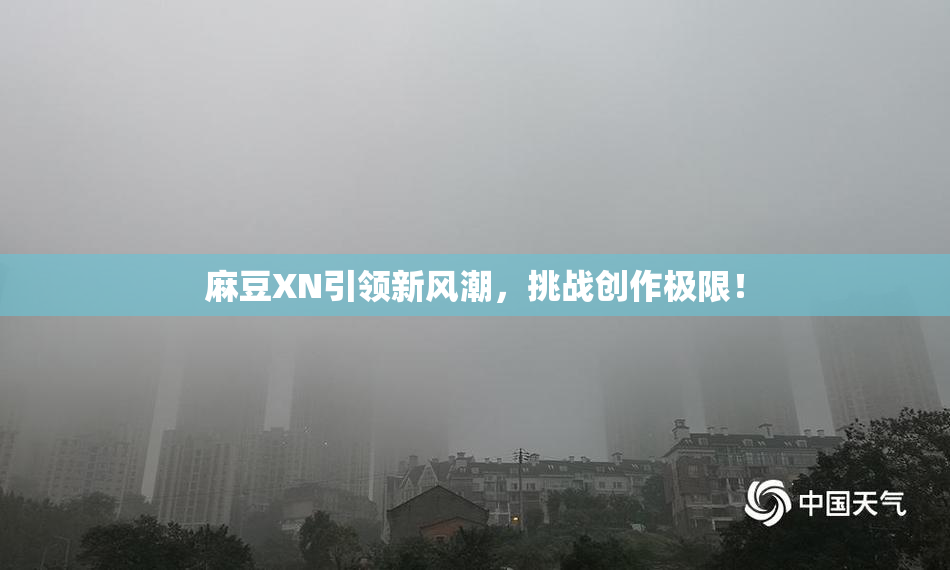 麻豆XN引领新风潮，挑战创作极限！