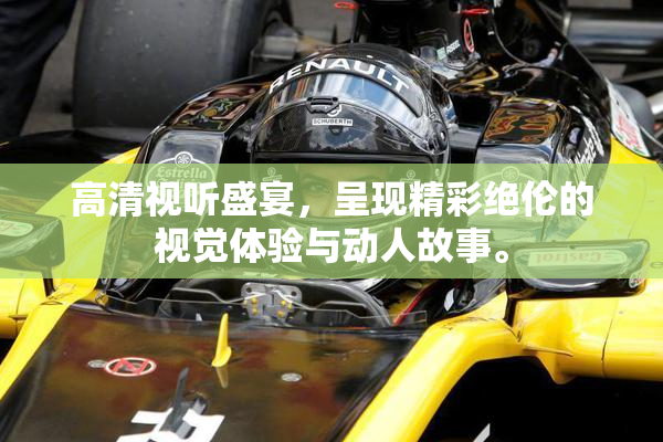 高清视听盛宴，呈现精彩绝伦的视觉体验与动人故事。