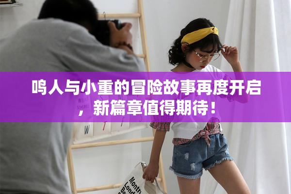 鸣人与小重的冒险故事再度开启，新篇章值得期待！