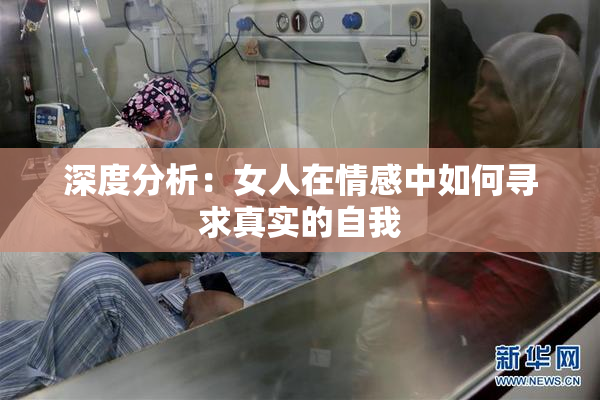 深度分析：女人在情感中如何寻求真实的自我