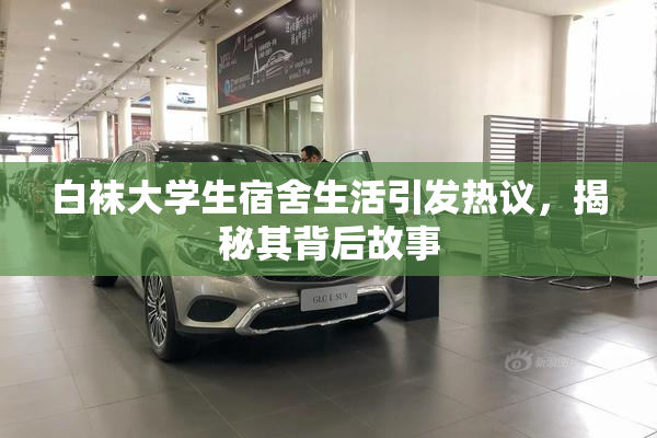 白袜大学生宿舍生活引发热议，揭秘其背后故事
