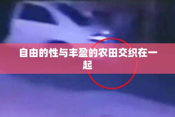 自由的性与丰盈的农田交织在一起