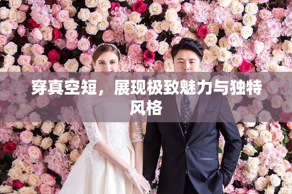 穿真空短，展现极致魅力与独特风格