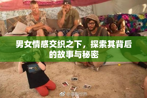 男女情感交织之下，探索其背后的故事与秘密