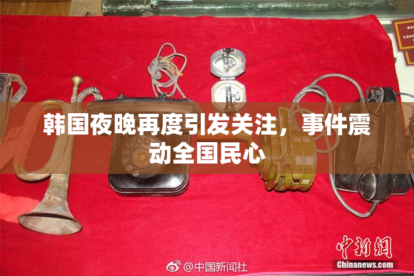 韩国夜晚再度引发关注，事件震动全国民心