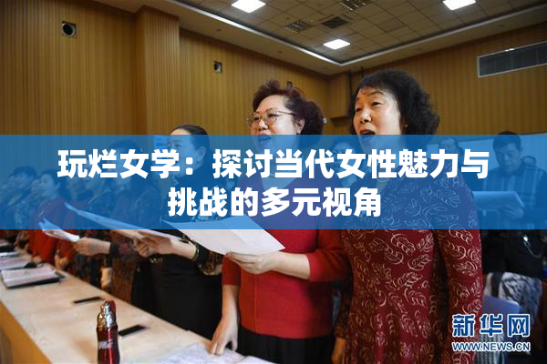 玩烂女学：探讨当代女性魅力与挑战的多元视角
