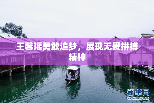 王馨瑶勇敢追梦，展现无畏拼搏精神