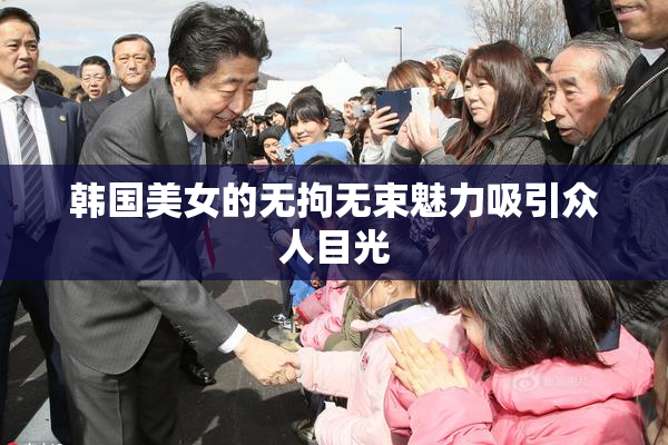 韩国美女的无拘无束魅力吸引众人目光