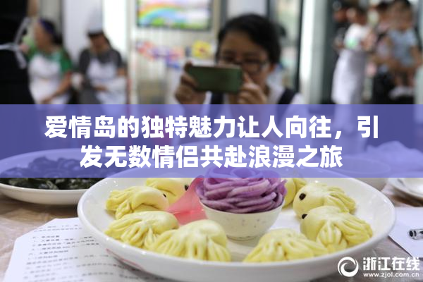 爱情岛的独特魅力让人向往，引发无数情侣共赴浪漫之旅