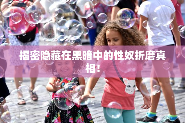 揭密隐藏在黑暗中的性奴折磨真相！