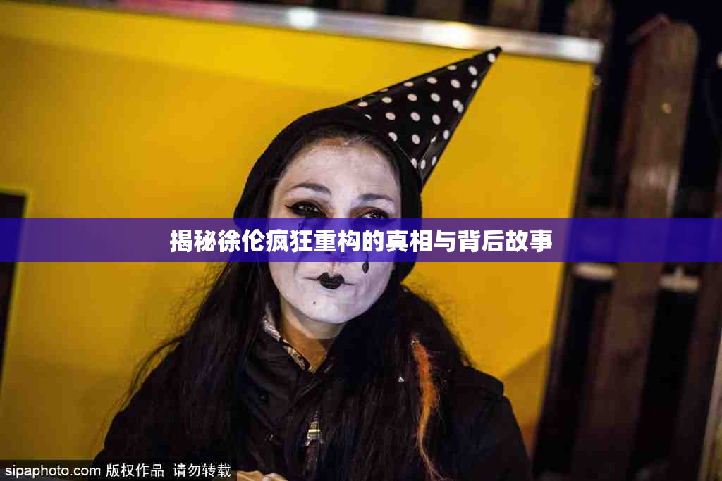揭秘徐伦疯狂重构的真相与背后故事