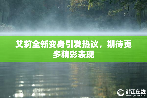 艾莉全新变身引发热议，期待更多精彩表现